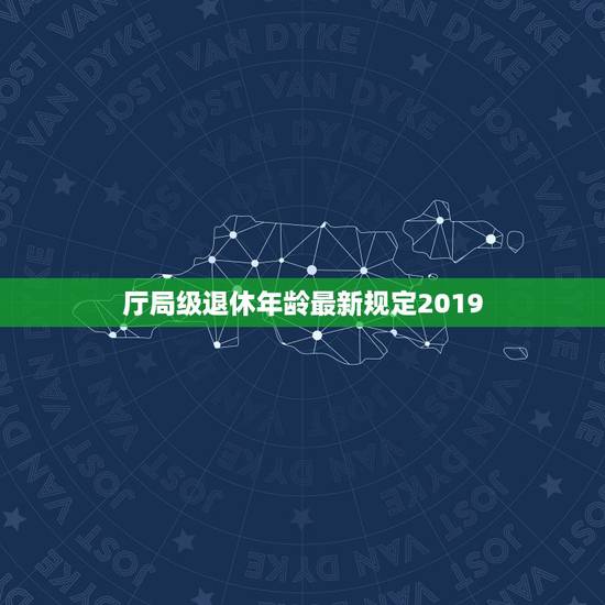 厅局级退休年龄最新规定2019，国级干部退休年龄规定
