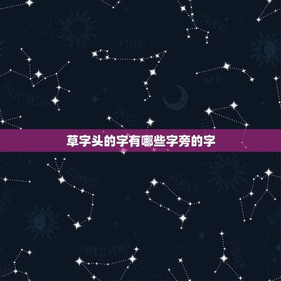 草字头的字有哪些字旁的字，草字头的字有哪些？