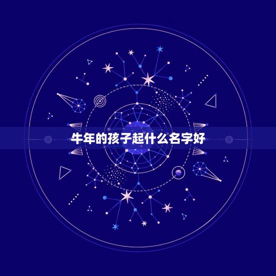 牛年的孩子起什么名字好，给牛年宝取个什么名字好？