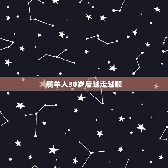 属羊人30岁后越走越顺,他们都说属羊的女人命硬,会克家人,据观察有很多 属羊人30岁后越走越顺,他们都说属羊的女人命硬,会克家人,据观察有很多