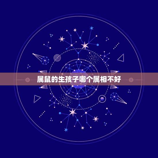 属鼠的生孩子哪个属相不好，属鼠生什么属相孩子好