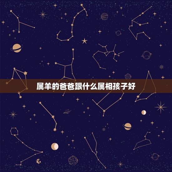 属羊的爸爸跟什么属相孩子好，属羊爸爸和牛宝宝好不好