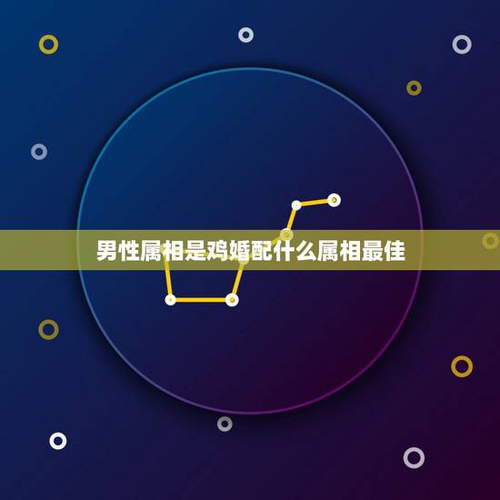 男性属相是鸡婚配什么属相最佳，93年属鸡男婚配表