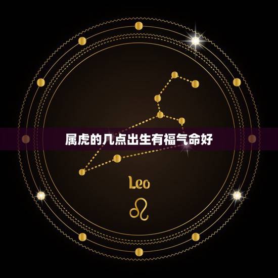 属虎的几点出生有福气命好，生肖虎几点出生最好，属虎人命运如何