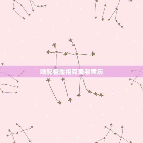 婚配相生相克表老黄历,八字合婚五行相生相克 婚配相生相克表老黄历,八字合婚五行相生相克