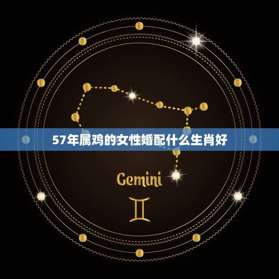 57年属鸡的女性婚配什么生肖好，属鸡的女生和什么属相最般配