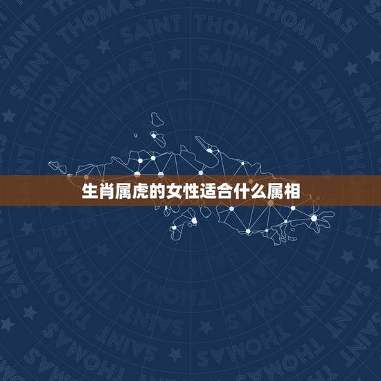 生肖属虎的女性适合什么属相，属虎的女人和什么属相最配 属虎的女人命好不