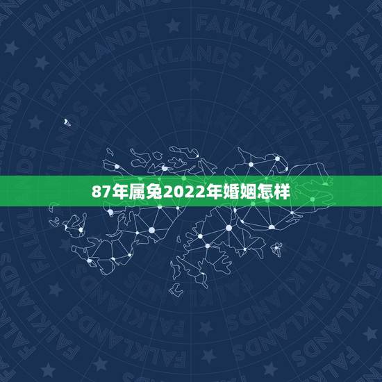 87年属兔2022年婚姻怎样，1987年属兔2022 年运势及运程每月运程