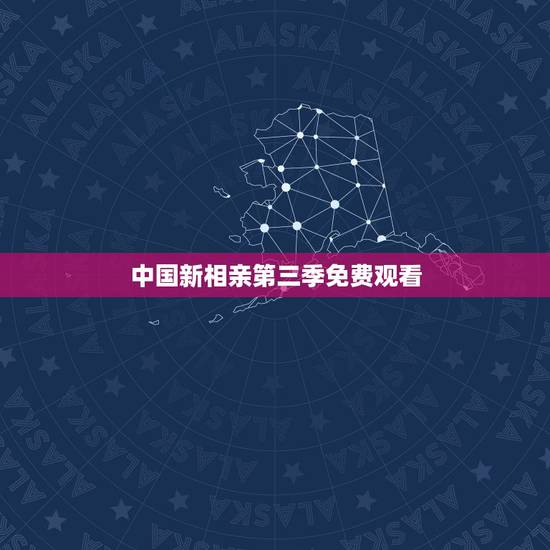 中国新相亲第三季免费观看,新相亲大会第三季已经出来了,中国新相亲第三季 中国新相亲第三季免费观看,新相亲大会第三季已经出来了,中国新相亲第三季