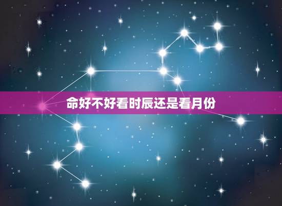 命好不好看时辰还是看月份,能嫁贵夫的出生时辰 命好不好看时辰还是看月份,能嫁贵夫的出生时辰
