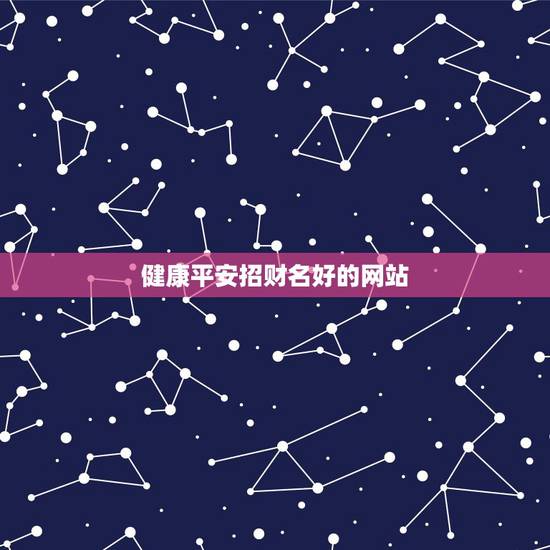 健康平安招财名好的网站，平安健康的四字网名