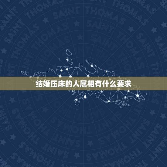 结婚压床的人属相有什么要求,结婚对象生肖配对有什么要求 结婚压床的人属相有什么要求,结婚对象生肖配对有什么要求