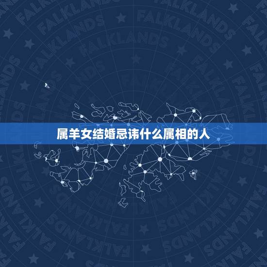 属羊女结婚忌讳什么属相的人，属羊的女孩结婚禁忌什么属相