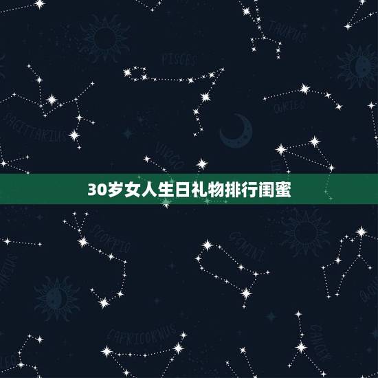 30岁女人生日礼物排行闺蜜,闺蜜30岁送什么礼物 30岁女人生日礼物排行闺蜜,闺蜜30岁送什么礼物