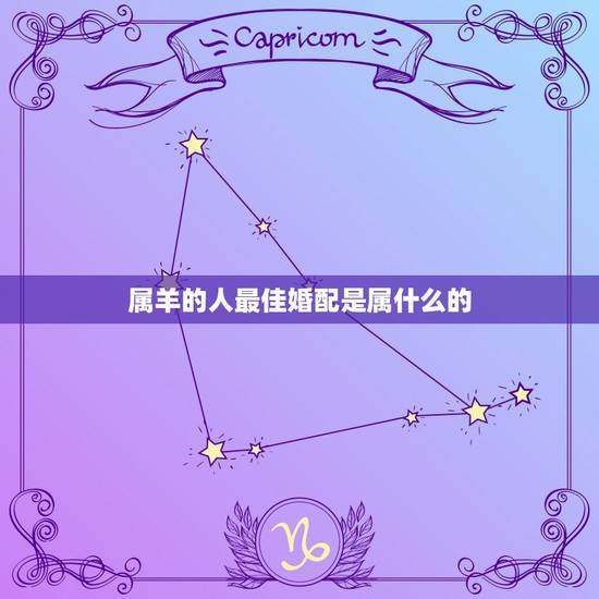 属羊的人最佳婚配是属什么的，如果生肖属羊者，那婚配生肖是什么最合适？