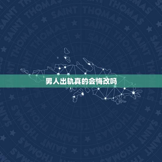 男人出轨真的会悔改吗，男人出轨了，怎么知道他是不是真心悔改，看完你就立