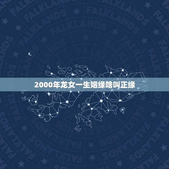2000年龙女一生姻缘啥叫正缘(介绍寻找命中注定的爱情) 2000年龙女一生姻缘啥叫正缘(介绍寻找命中注定的爱情)