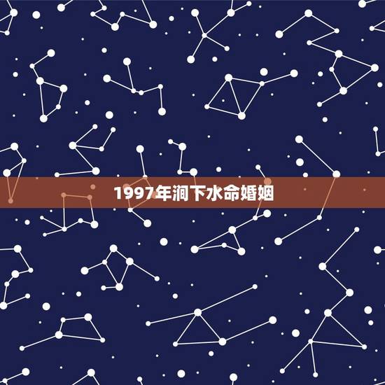 1997年涧下水命婚姻，1997年涧下水命男与1998年土虎女婚姻怎么