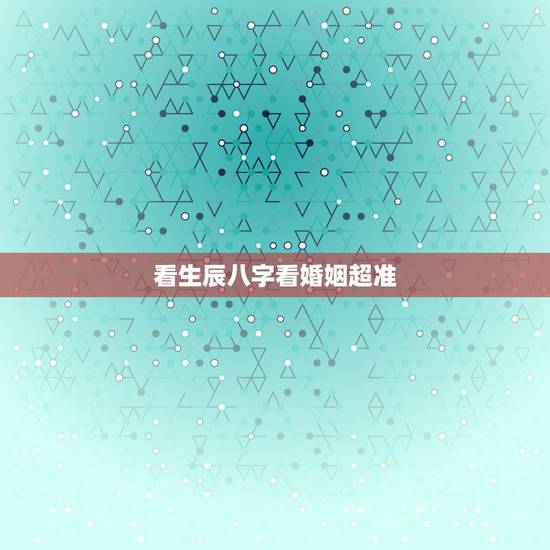 看生辰八字看婚姻超准，生辰八字看婚姻
