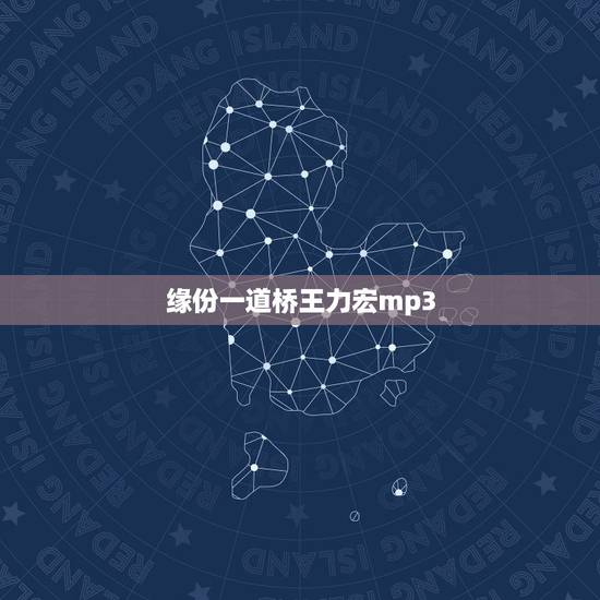 缘份一道桥王力宏mp3,求李芷婷王力宏的缘分一道桥mp3高音质下载 缘份一道桥王力宏mp3,求李芷婷王力宏的缘分一道桥mp3高音质下载