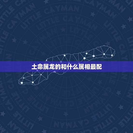 土命属龙的和什么属相最配,88年属龙的和什么属相最配 土命属龙的和什么属相最配,88年属龙的和什么属相最配