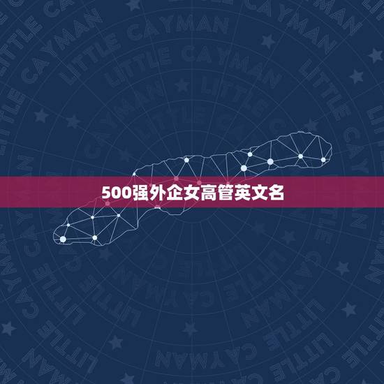 500强外企女高管英文名,女生的英文名。要很有女强人的感觉 最好独一无 500强外企女高管英文名,女生的英文名。要很有女强人的感觉 最好独一无