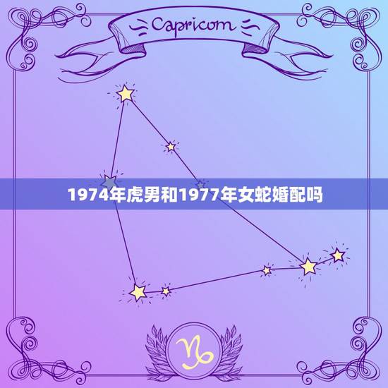 1974年虎男和1977年女蛇婚配吗，1977女属蛇与1974男属虎配