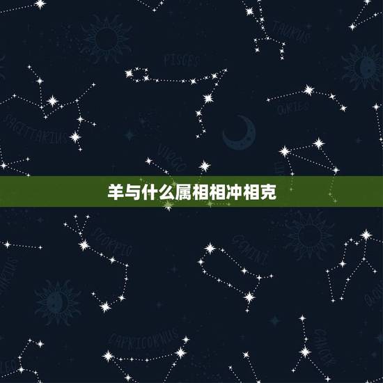羊与什么属相相冲相克,羊跟什么相克?1995年是属什么的? 羊与什么属相相冲相克,羊跟什么相克?1995年是属什么的?