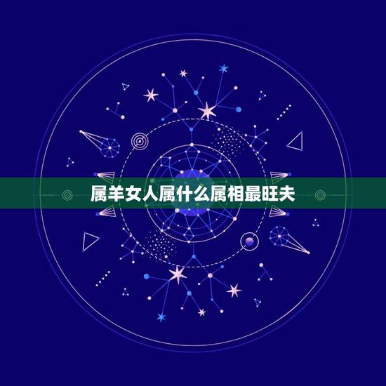 属羊女人属什么属相最旺夫,属羊的和什么属相好 属羊女人属什么属相最旺夫,属羊的和什么属相好