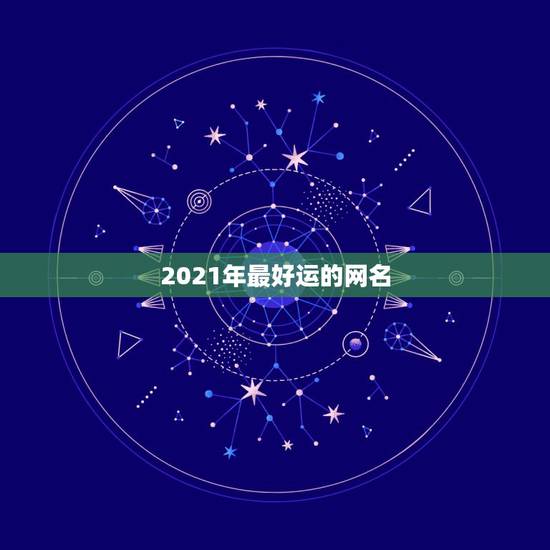 2021年最好运的网名,2021年有哪些网名? 2021年最好运的网名,2021年有哪些网名?