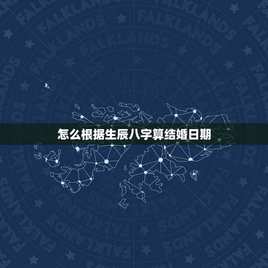 怎么根据生辰八字算结婚日期,生辰八字算结婚时间 怎么根据生辰八字算结婚日期,生辰八字算结婚时间