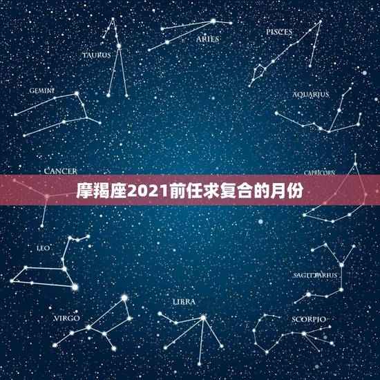 摩羯座2021前任求复合的月份，巨蟹座男羊与摩羯座女2021会不会分手