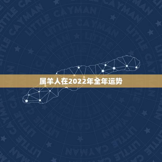 属羊人在2022年全年运势,1979年属羊人2022 运势 属羊人在2022年全年运势,1979年属羊人2022 运势