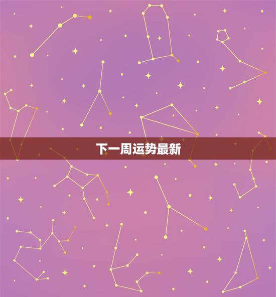 下一周运势最新，美国神婆下周星座运势