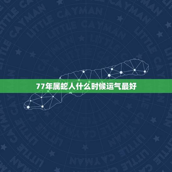 77年属蛇人什么时候运气最好,1977年属蛇的人那年财运亨通 77年属蛇人什么时候运气最好,1977年属蛇的人那年财运亨通