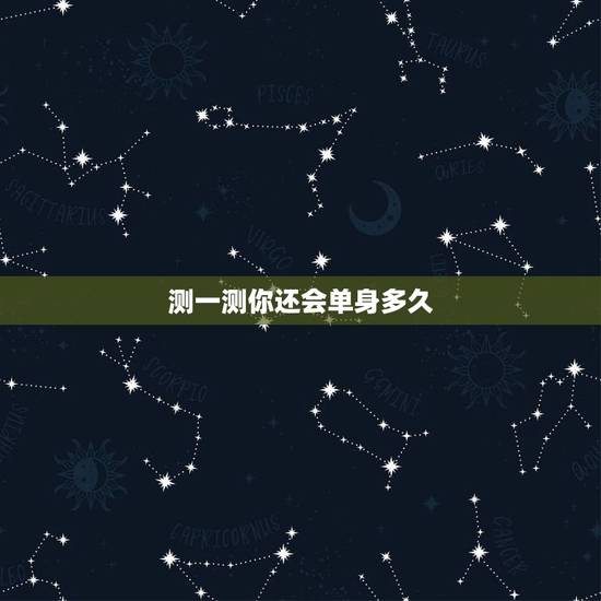 测一测你还会单身多久,测试:单身的你何时会开始恋爱 测一测你还会单身多久,测试:单身的你何时会开始恋爱