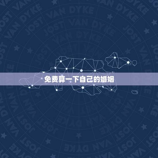 免费算一下自己的婚姻 算命免费婚姻后离不离婚 免费算一下自己的婚姻 算命免费婚姻后离不离婚