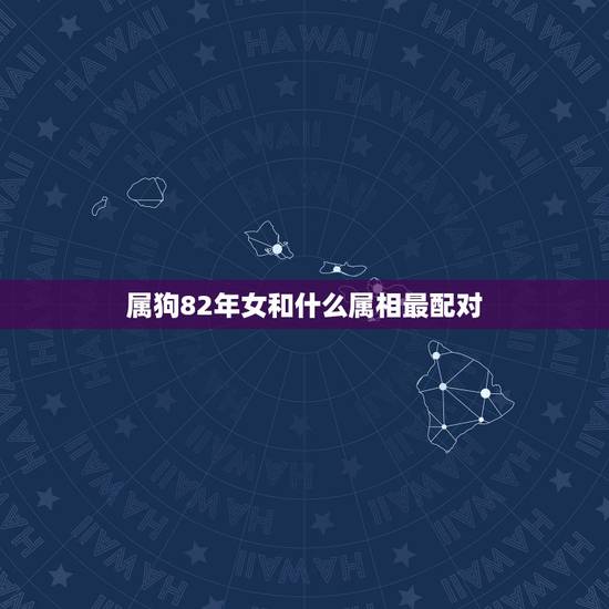 属狗82年女和什么属相最配对,82年属狗女和82年属狗男配婚好不 属狗82年女和什么属相最配对,82年属狗女和82年属狗男配婚好不