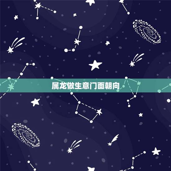 属龙做生意门面朝向,属龙和属牛做生意 属龙做生意门面朝向,属龙和属牛做生意