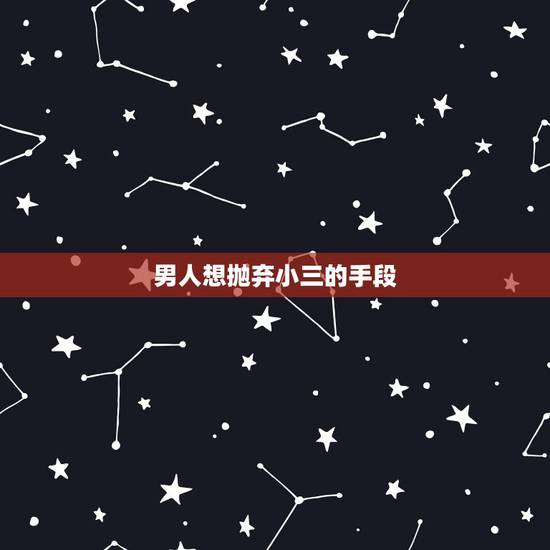 男人想抛弃小三的手段,怎样对付老公为了小三要和我离婚 男人想抛弃小三的手段,怎样对付老公为了小三要和我离婚