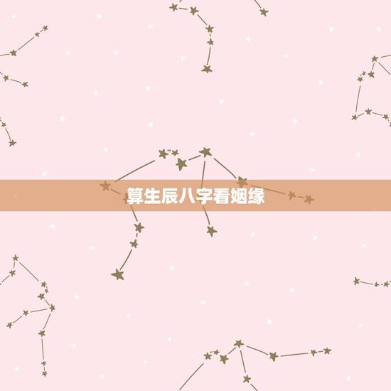 算生辰八字看姻缘,根据生辰八字算姻缘 算生辰八字看姻缘,根据生辰八字算姻缘