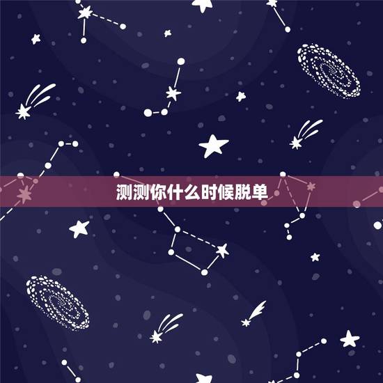 测测你什么时候脱单,免费测一生有几次婚姻,什么时候脱单? 测测你什么时候脱单,免费测一生有几次婚姻,什么时候脱单?