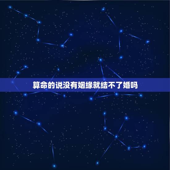 算命的说没有姻缘就结不了婚吗，算命的说我没有好姻缘