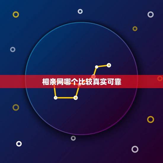 相亲网哪个比较真实可靠,什么相亲网站真实的可靠的呢 相亲网哪个比较真实可靠,什么相亲网站真实的可靠的呢