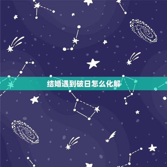 结婚遇到破日怎么化解，如何化解三娘煞