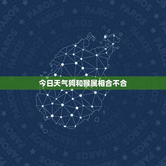 今日天气狗和猴属相合不合,属猴和什么属相犯冲 今日天气狗和猴属相合不合,属猴和什么属相犯冲