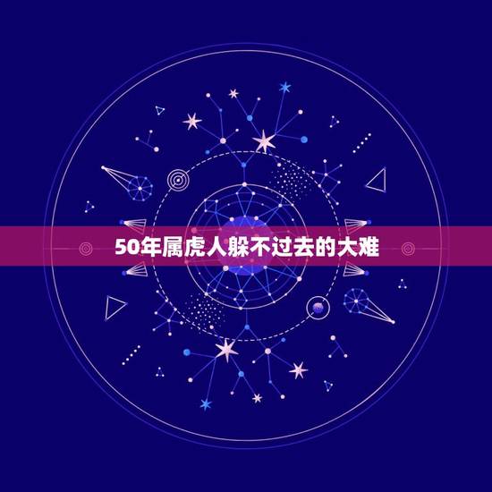 50年属虎人躲不过去的大难,属虎人一生最旺3个人 50年属虎人躲不过去的大难,属虎人一生最旺3个人