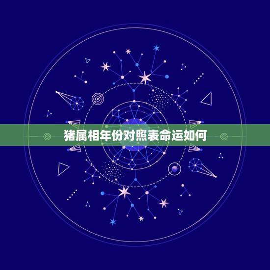 猪属相年份对照表命运如何，属猪都有哪些年份 猪年出生是哪年