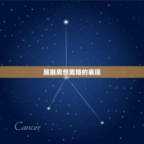 属猴男想离婚的表现，属猴男对不喜欢的女人