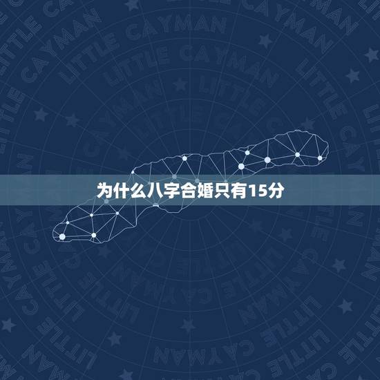 为什么八字合婚只有15分，八字合婚总分十五分好不好
